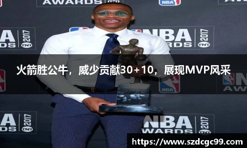 火箭胜公牛，威少贡献30+10，展现MVP风采