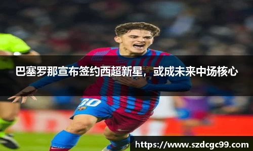 巴塞罗那宣布签约西超新星，或成未来中场核心