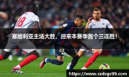 塞维利亚主场大胜，迎来本赛季首个三连胜！