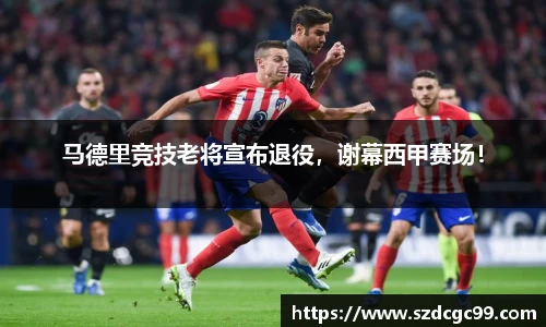 马德里竞技老将宣布退役，谢幕西甲赛场！