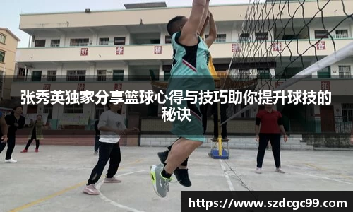 张秀英独家分享篮球心得与技巧助你提升球技的秘诀