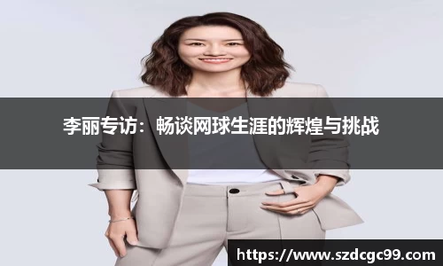 李丽专访：畅谈网球生涯的辉煌与挑战