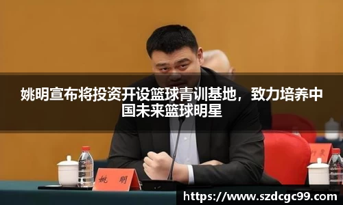 姚明宣布将投资开设篮球青训基地，致力培养中国未来篮球明星