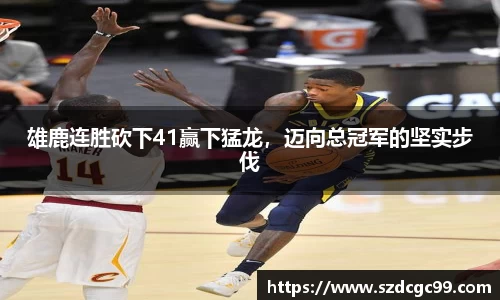 雄鹿连胜砍下41赢下猛龙，迈向总冠军的坚实步伐