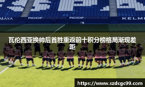 瓦伦西亚换帅后首胜重返前十积分榜格局渐现差距