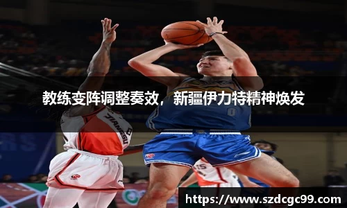 教练变阵调整奏效，新疆伊力特精神焕发