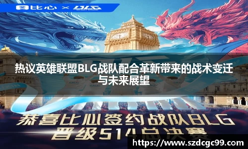 热议英雄联盟BLG战队配合革新带来的战术变迁与未来展望