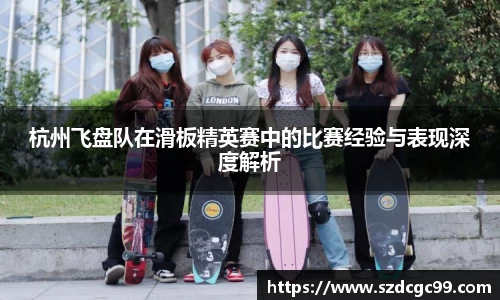 杭州飞盘队在滑板精英赛中的比赛经验与表现深度解析