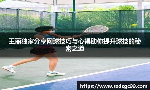 王丽独家分享网球技巧与心得助你提升球技的秘密之道