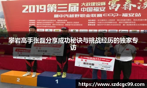 攀岩高手张磊分享成功秘诀与挑战经历的独家专访