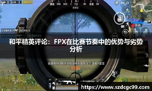 和平精英评论：FPX在比赛节奏中的优势与劣势分析