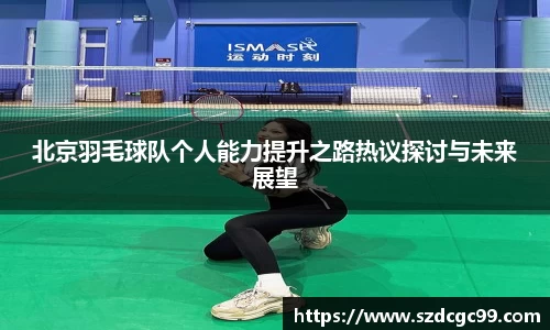 北京羽毛球队个人能力提升之路热议探讨与未来展望