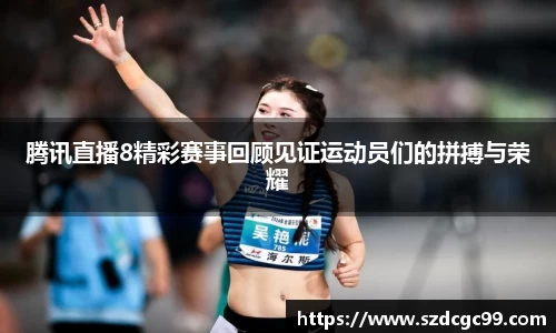 腾讯直播8精彩赛事回顾见证运动员们的拼搏与荣耀
