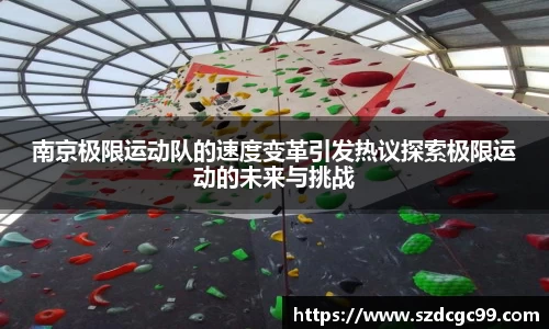 南京极限运动队的速度变革引发热议探索极限运动的未来与挑战
