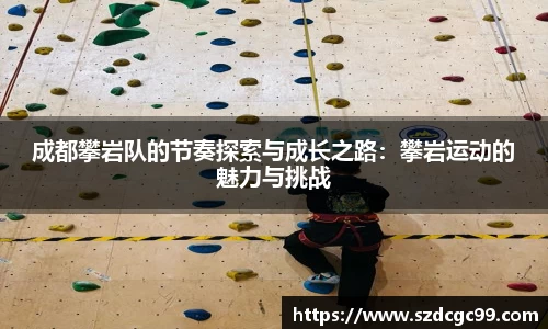 成都攀岩队的节奏探索与成长之路：攀岩运动的魅力与挑战