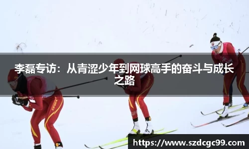 李磊专访：从青涩少年到网球高手的奋斗与成长之路