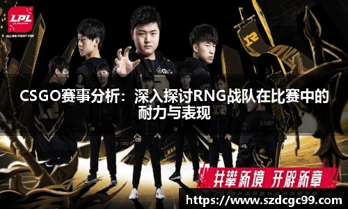 CSGO赛事分析：深入探讨RNG战队在比赛中的耐力与表现
