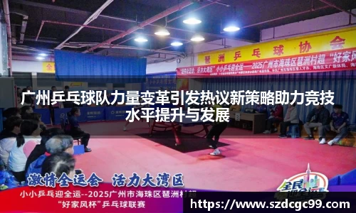广州乒乓球队力量变革引发热议新策略助力竞技水平提升与发展