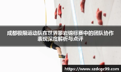 成都极限运动队在世界攀岩锦标赛中的团队协作表现深度解析与点评