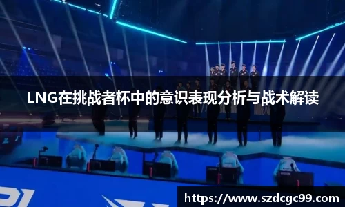 LNG在挑战者杯中的意识表现分析与战术解读