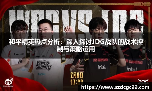 和平精英热点分析：深入探讨JDG战队的战术控制与策略运用