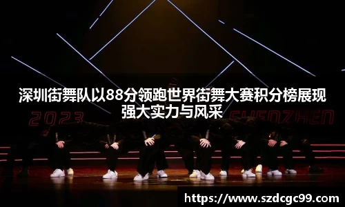 深圳街舞队以88分领跑世界街舞大赛积分榜展现强大实力与风采