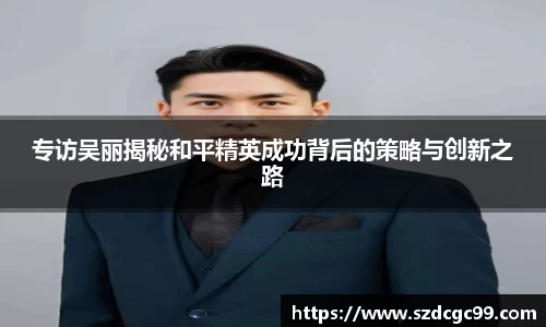 专访吴丽揭秘和平精英成功背后的策略与创新之路