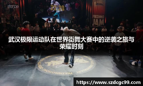 武汉极限运动队在世界街舞大赛中的逆袭之旅与荣耀时刻