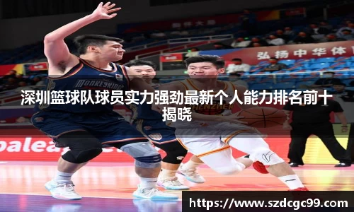 深圳篮球队球员实力强劲最新个人能力排名前十揭晓