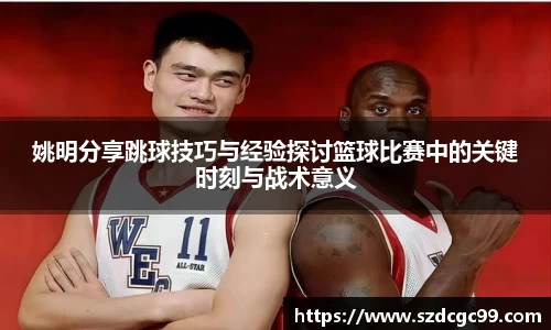 姚明分享跳球技巧与经验探讨篮球比赛中的关键时刻与战术意义