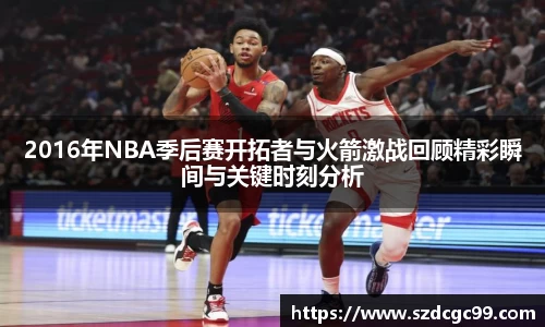 2016年NBA季后赛开拓者与火箭激战回顾精彩瞬间与关键时刻分析