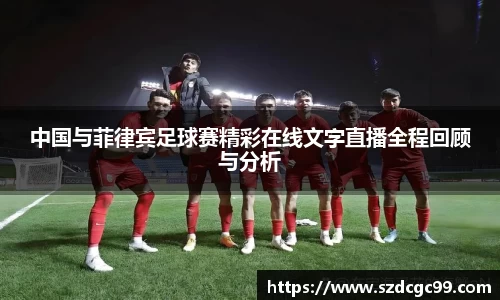 中国与菲律宾足球赛精彩在线文字直播全程回顾与分析