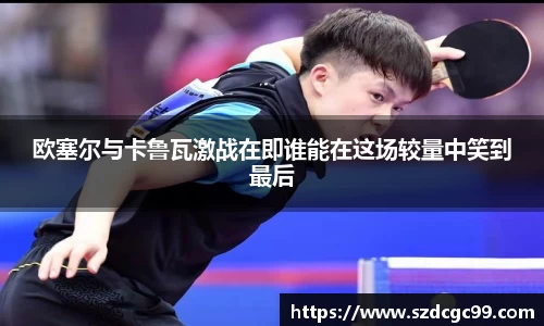 欧塞尔与卡鲁瓦激战在即谁能在这场较量中笑到最后