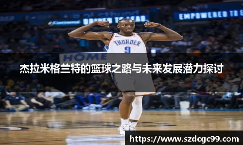 杰拉米格兰特的篮球之路与未来发展潜力探讨