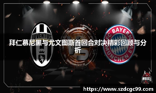 拜仁慕尼黑与尤文图斯首回合对决精彩回顾与分析