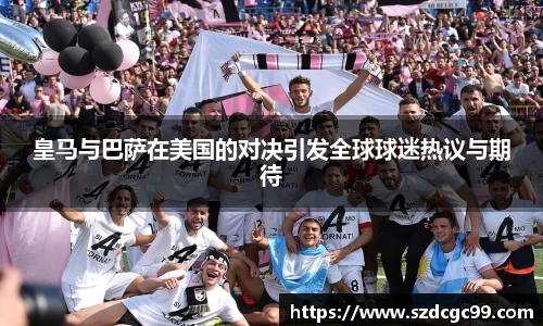 皇马与巴萨在美国的对决引发全球球迷热议与期待