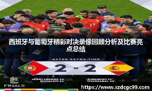 西班牙与葡萄牙精彩对决录像回顾分析及比赛亮点总结