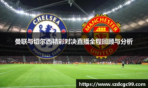 曼联与切尔西精彩对决直播全程回顾与分析