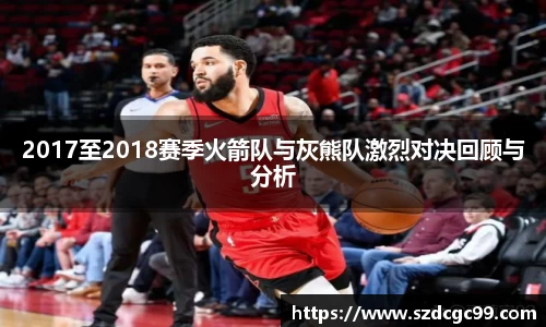 2017至2018赛季火箭队与灰熊队激烈对决回顾与分析