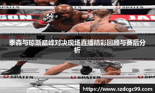 泰森与琼斯巅峰对决现场直播精彩回顾与赛后分析